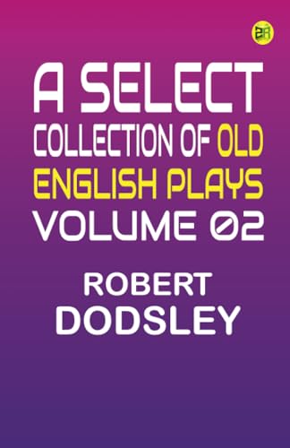 A Select Collection of Old English Plays Volume 02 von Zinc Read