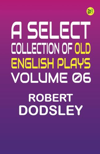 A Select Collection of Old English Plays Volume 06 von Zinc Read
