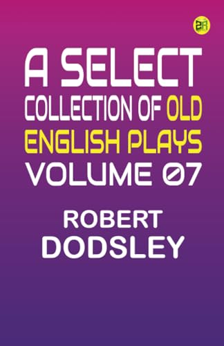 A Select Collection of Old English Plays Volume 07 von Zinc Read