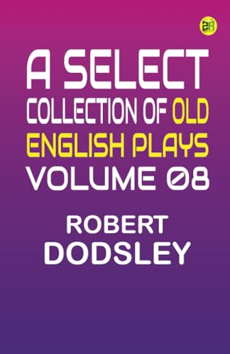 A Select Collection of Old English Plays Volume 08 von Zinc Read
