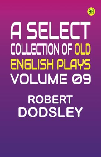 A Select Collection of Old English Plays Volume 09 von Zinc Read