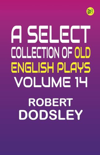 A Select Collection of Old English Plays Volume 14 von Zinc Read