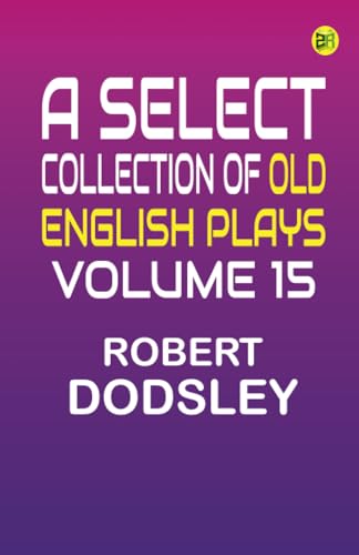 A Select Collection of Old English Plays Volume 15 von Zinc Read