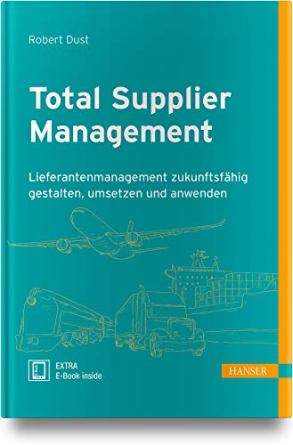 Total Supplier Management: Lieferantenmanagement zukunftsfähig gestalten, umsetzen und anwenden