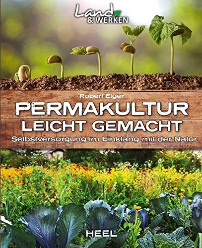 Permakultur leicht gemacht - Selbstversorgung im Einklang mit der Natur: Land & Werken - Die Reihe für Nachhaltigkeit und Selbstversorgung von Heel Verlag GmbH