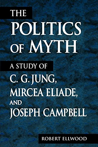 The Politics of Myth (Suny Series, Issues in the Study of Religion): A Study of C. G. Jung, Mircea Eliade, and Joseph Campbell von State University of New York Press