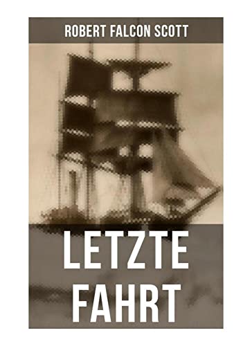 Letzte Fahrt: Die Terra-Nova-Expedition zum Südpol (1910-1913) - Tagebuch von Robert Falcon Scott von Musaicum Books