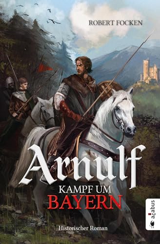 Arnulf. Kampf um Bayern: Historischer Roman