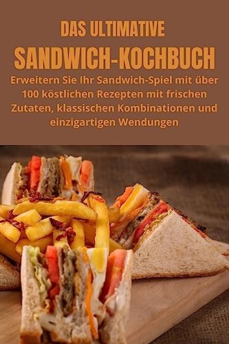 Das Ultimative Sandwich-Kochbuch: Erweitern Sie Ihr Sandwich-Spiel mit über 100 köstlichen Rezepten mit frischen Zutaten, klassischen Kombinationen und einzigartigen Wendungen von Aurosory ltd