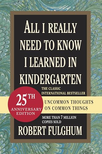 All I Really Need to Know I Learned in Kindergarten: Uncommon Thoughts on Common Things All I Really Need to Know I Learned in Kindergarten: Uncommon Thoughts on Common Things