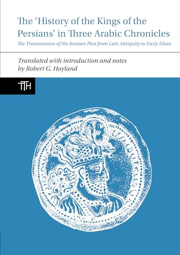 The 'History of the Kings of the Persians' in Three Arabic Chronicles: The Transmission of the Iranian Past from Late Antiquity to Early Islam (Translated Texts for Historians, 69, Band 69) von Liverpool University Press