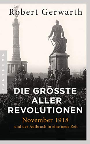 Die größte aller Revolutionen: November 1918 und der Aufbruch in eine neue Zeit von Pantheon