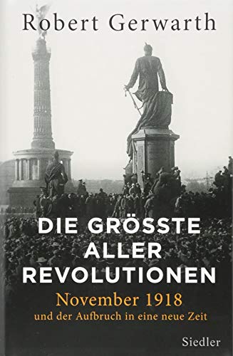 Die größte aller Revolutionen: November 1918 und der Aufbruch in eine neue Zeit Die größte aller Revolutionen: November 1918 und der Aufbruch in eine neue Zeit