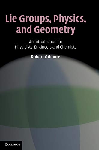 Lie Groups, Physics, and Geometry: An Introduction for Physicists, Engineers and Chemists Lie Groups, Physics, and Geometry: An Introduction for Physicists, Engineers and Chemists