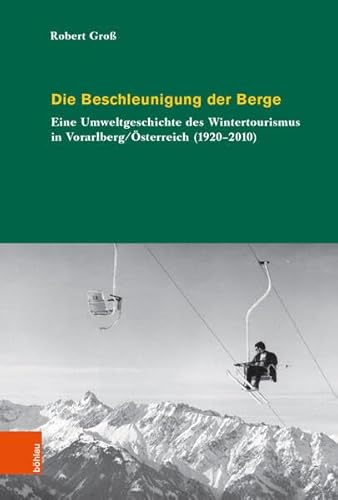 Die Beschleunigung der Berge: Eine Umweltgeschichte des Wintertourismus in Vorarlberg/Österreich (1920-2010) (Umwelthistorische Forschungen, Band 7) von Bohlau Verlag
