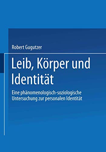 Leib, Körper und Identität. Eine phänomenologisch-soziologische Untersuchung zur personalen Identität Leib, Körper und Identität. Eine phänomenologisch-soziologische Untersuchung zur personalen Identität