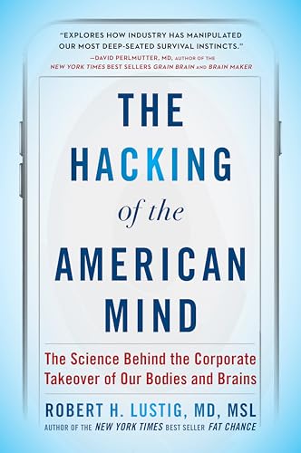 The Hacking of the American Mind: The Science Behind the Corporate Takeover of Our Bodies and Brains The Hacking of the American Mind: The Science Behind the Corporate Takeover of Our Bodies and Brains