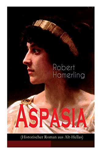 Aspasia (Historischer Roman aus Alt-Hellas): Lebensgeschichte der griechischen Philosophin und Redner von E-Artnow