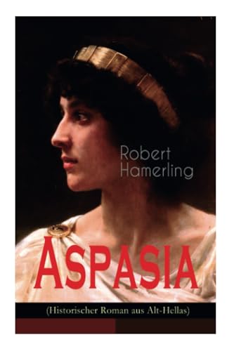 Aspasia (Historischer Roman aus Alt-Hellas): Lebensgeschichte der griechischen Philosophin und Redner von E-Artnow