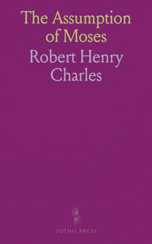 The Assumption of Moses: Translated From Latin, Sixth Century Ms., Text with Critical Emendations by Robert Henry Charles von Sothis Press