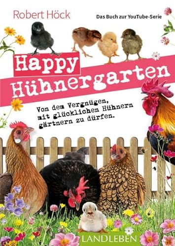 Happy Hühnergarten • Das zweite Buch zur YouTube-Serie „Happy Huhn“: Von dem Vergnügen, mit glücklichen Hühnern gärtnern zu dürfen (Cadmos LandLeben)