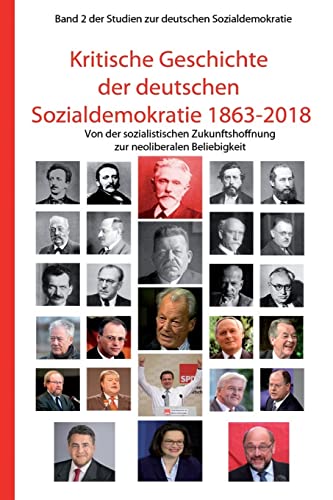 Kritische Geschichte der deutschen Sozialdemokratie 1863-2018: Von der sozialistischen Zukunftshoffnung zur neoliberalen Beliebigkeit (Studien zur deutschen Sozialdemokratie, Band 2) von CREATESPACE