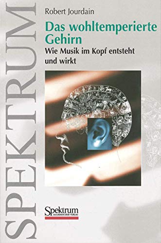 Das wohltemperierte Gehirn: Wie Musik im Kopf entsteht und wirkt von Spektrum Akademischer Verlag