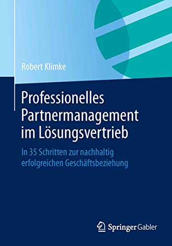 Professionelles Partnermanagement im Lösungsvertrieb: In 35 Schritten zur nachhaltig erfolgreichen Geschäftsbeziehung von Springer