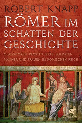 Römer im Schatten der Geschichte: Gladiatoren, Prostituierte, Soldaten: Männer und Frauen im Römischen Reich von Klett-Cotta Verlag