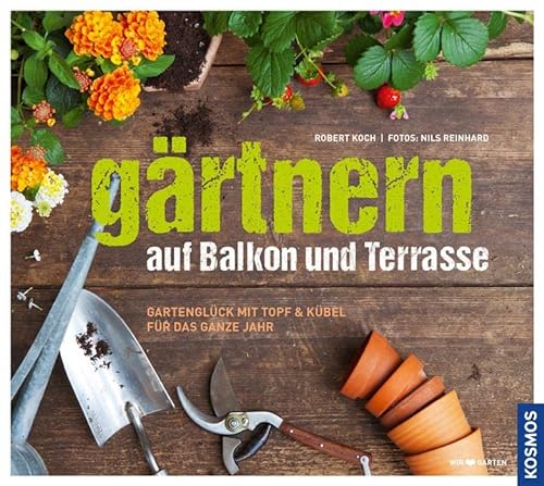 Gärtnern auf Balkon und Terrasse: Gartenglück mit Topf und Kübel für das ganze Jahr von Kosmos