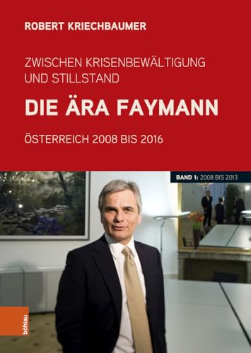 Zwischen Krisenbewältigung und Stillstand. Die Ära Faymann: Österreich 2008 bis 2016. Band 1: 2008 bis 2013 (Schriftenreihe des Forschungsinstitutes ... Studien der Dr.-Wilfried-Haslauer-Bibliothek) von Böhlau Verlag Wien
