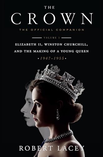 The Crown: The Official Companion, Volume 1: Elizabeth II, Winston Churchill, and the Making of a Young Queen (1947-1955)