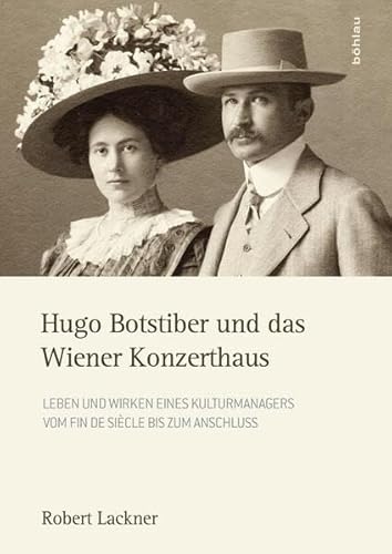 Hugo Botstiber und das Wiener Konzerthaus: Leben und Wirken eines Kulturmanagers vom Fin de Siècle bis zum Anschluss