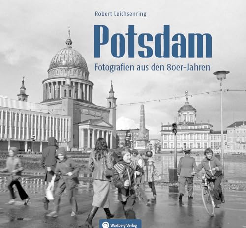 Potsdam – Fotografien aus den 80er-Jahren: Historischer Bildband: Ein fotografischer Blick auf das Leben in einer geteilten Stadt in den 80er Jahren von Wartberg Verlag