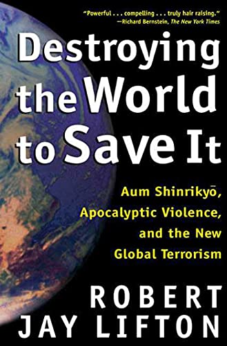 Destroying the World to Save It: Aum Shinrikyo, Apocalyptic Violence, and the New Global Terrorism