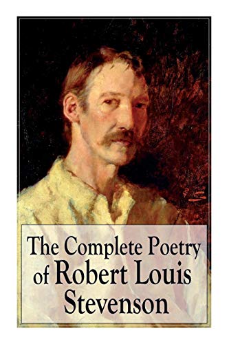 The Complete Poetry of Robert Louis Stevenson: A Child's Garden of Verses, Underwoods, Songs of Travel, Ballads and Other Poems von e-artnow