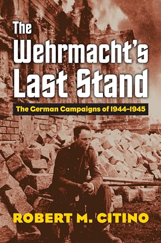 The Wehrmacht's Last Stand: The German Campaigns of 1944-1945 (Modern War Studies) von University Press of Kansas