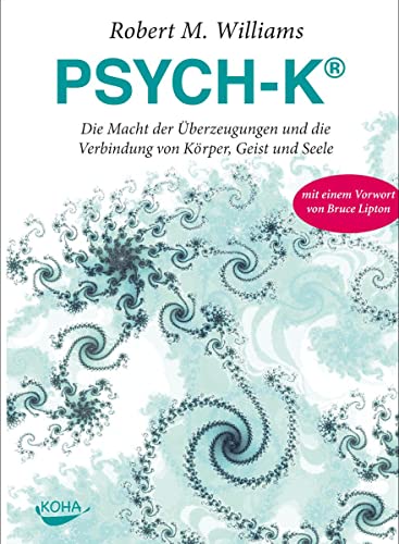 PSYCH-K®: Die Macht der Überzeugungen und die Verbindung von Körper, Geist und Seele von Koha-Verlag GmbH