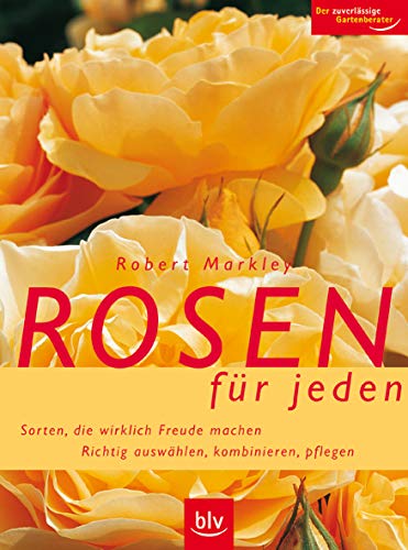 Rosen für jeden: Sorten, die wirklich Freude machen. Richtig auswählen, kombinieren, pflegen. Der zuverlässige Gartenberater