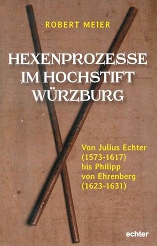 Hexenprozesse im Hochstift Würzburg: Von Julius Echter (1573-1617) bis Philipp von Ehrenberg (1624-1631): Von Julius Echter (1573-1617) bis Philipp von Ehrenberg (1623-1631) von Echter Verlag GmbH