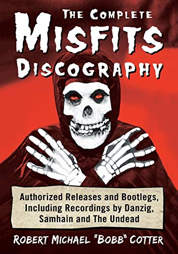 The Complete Misfits Discography: Authorized Releases and Bootlegs, Including Recordings by Danzig, Samhain and the Undead