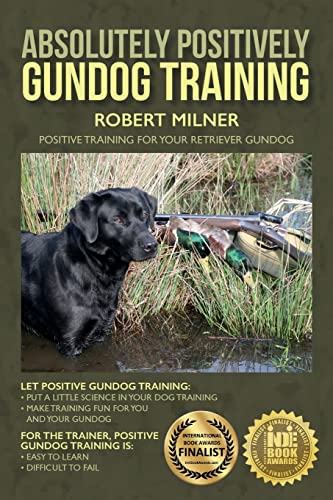 Absolutely Positively Gundog Training: Positive Training for Your Retriever Gundog von CREATESPACE