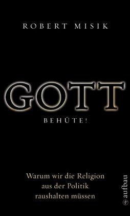 Gott behüte! Warum wir die Religion aus der Politik raushalten müssen von Aufbau Taschenbuch