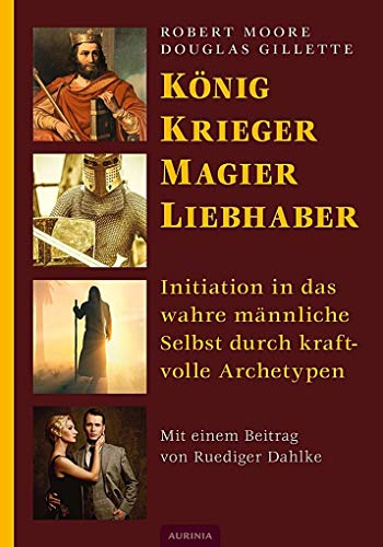 König, Krieger, Magier, Liebhaber: Initiation in das wahre männliche Selbst durch kraftvolle Archetypen von Aurinia Verlag