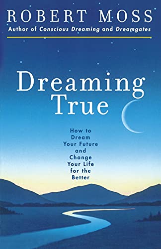 Dreaming True: How to Dream Your Future and Change Your Life for the Better