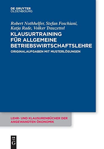 Klausurtraining für allgemeine Betriebswirtschaftslehre: Originalaufgaben mit Musterlösungen (Lehr- und Klausurenbücher der angewandten Ökonomik, 4, Band 4) von De Gruyter Oldenbourg