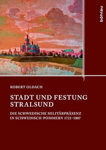 Stadt und Festung Stralsund: Die schwedische Militärpräsenz in Schwedisch-Pommern 1721-1807 (Quellen und Studien aus den Landesarchiven Mecklenburg-Vorpommerns)