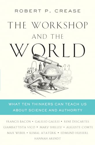 The Workshop and the World: What Ten Thinkers Can Teach Us About Science and Authority The Workshop and the World: What Ten Thinkers Can Teach Us About Science and Authority