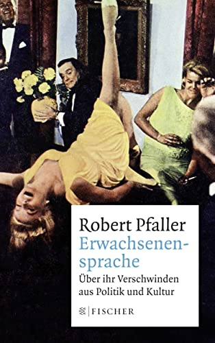 Erwachsenensprache: Über ihr Verschwinden aus Politik und Kultur Erwachsenensprache: Über ihr Verschwinden aus Politik und Kultur von FISCHERVERLAGE