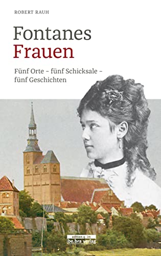 Fontanes Frauen: Fünf Orte - fünf Schicksale - fünf Geschichten